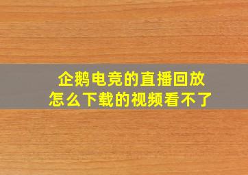 企鹅电竞的直播回放怎么下载的视频看不了