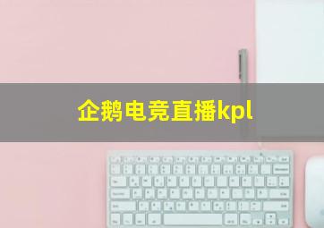 企鹅电竞直播kpl