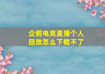 企鹅电竞直播个人回放怎么下载不了