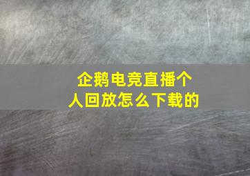 企鹅电竞直播个人回放怎么下载的