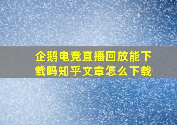 企鹅电竞直播回放能下载吗知乎文章怎么下载