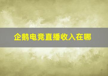 企鹅电竞直播收入在哪