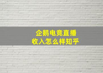 企鹅电竞直播收入怎么样知乎