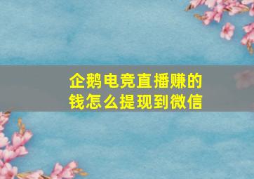 企鹅电竞直播赚的钱怎么提现到微信