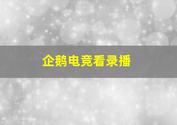 企鹅电竞看录播