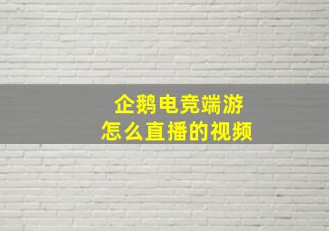 企鹅电竞端游怎么直播的视频