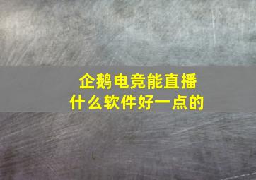 企鹅电竞能直播什么软件好一点的