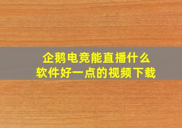 企鹅电竞能直播什么软件好一点的视频下载