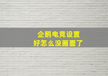 企鹅电竞设置好怎么没画面了