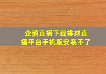 企鹅直播下载排球直播平台手机版安装不了