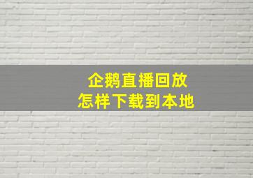 企鹅直播回放怎样下载到本地