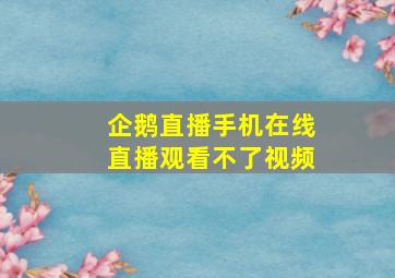 企鹅直播手机在线直播观看不了视频