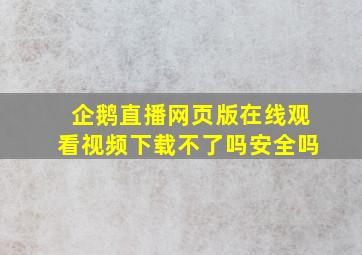 企鹅直播网页版在线观看视频下载不了吗安全吗