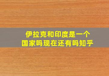 伊拉克和印度是一个国家吗现在还有吗知乎