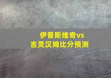 伊普斯维奇vs吉灵汉姆比分预测