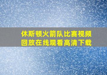 休斯顿火箭队比赛视频回放在线观看高清下载