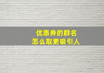 优惠券的群名怎么取更吸引人