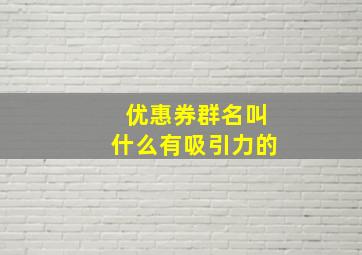 优惠券群名叫什么有吸引力的