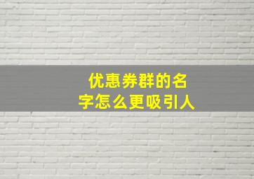 优惠券群的名字怎么更吸引人