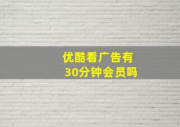 优酷看广告有30分钟会员吗