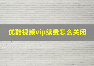 优酷视频vip续费怎么关闭