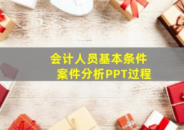 会计人员基本条件案件分析PPT过程