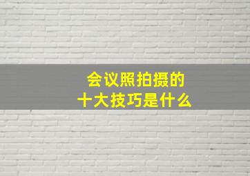 会议照拍摄的十大技巧是什么