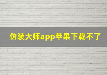 伪装大师app苹果下载不了