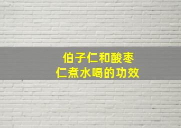 伯子仁和酸枣仁煮水喝的功效