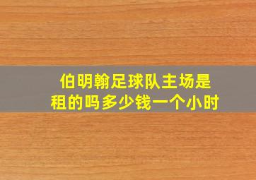 伯明翰足球队主场是租的吗多少钱一个小时