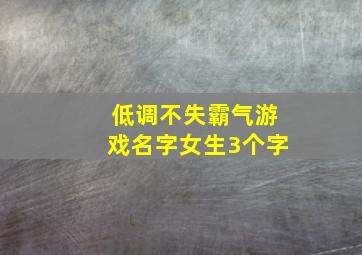 低调不失霸气游戏名字女生3个字