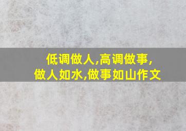 低调做人,高调做事,做人如水,做事如山作文