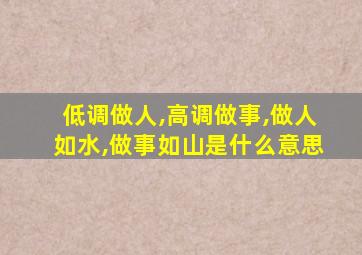 低调做人,高调做事,做人如水,做事如山是什么意思