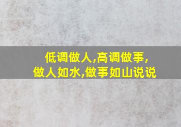 低调做人,高调做事,做人如水,做事如山说说