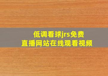 低调看球jrs免费直播网站在线观看视频