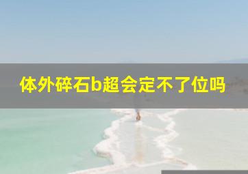 体外碎石b超会定不了位吗