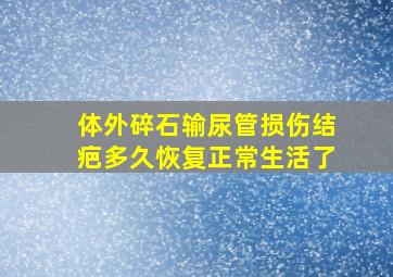 体外碎石输尿管损伤结疤多久恢复正常生活了