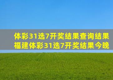 体彩31选7开奖结果查询结果福建体彩31选7开奖结果今晚