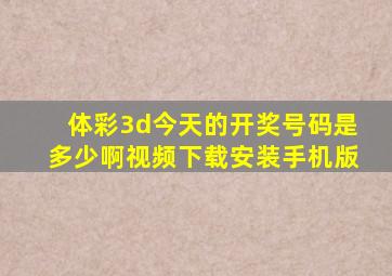 体彩3d今天的开奖号码是多少啊视频下载安装手机版