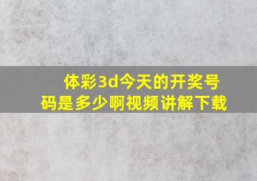 体彩3d今天的开奖号码是多少啊视频讲解下载