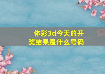 体彩3d今天的开奖结果是什么号码