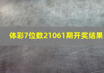 体彩7位数21061期开奖结果