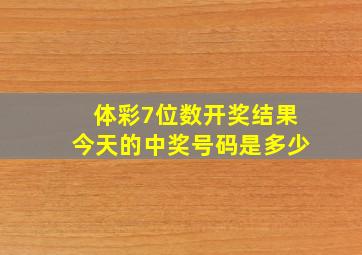 体彩7位数开奖结果今天的中奖号码是多少