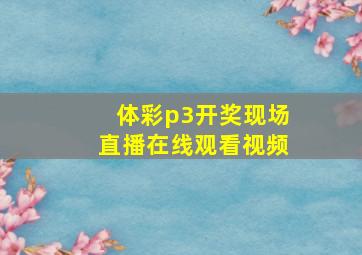 体彩p3开奖现场直播在线观看视频