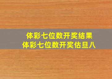 体彩七位数开奖结果体彩七位数开奖估旦八