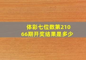 体彩七位数第21066期开奖结果是多少