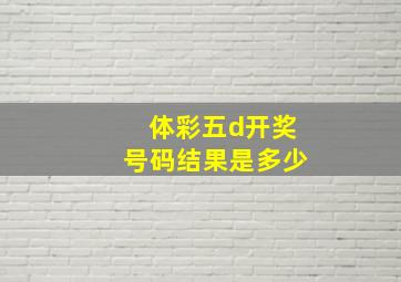 体彩五d开奖号码结果是多少