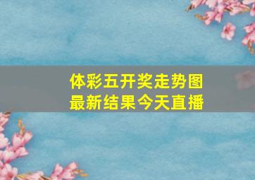 体彩五开奖走势图最新结果今天直播