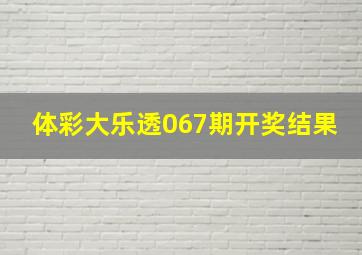 体彩大乐透067期开奖结果