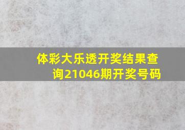 体彩大乐透开奖结果查询21046期开奖号码